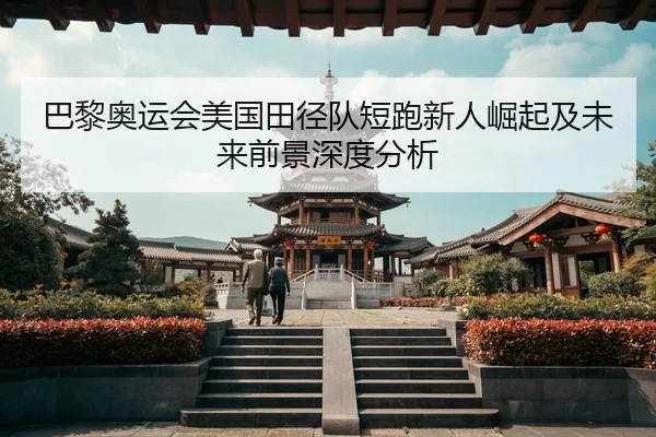 巴黎奥运会美国田径队短跑新人崛起及未来前景深度分析