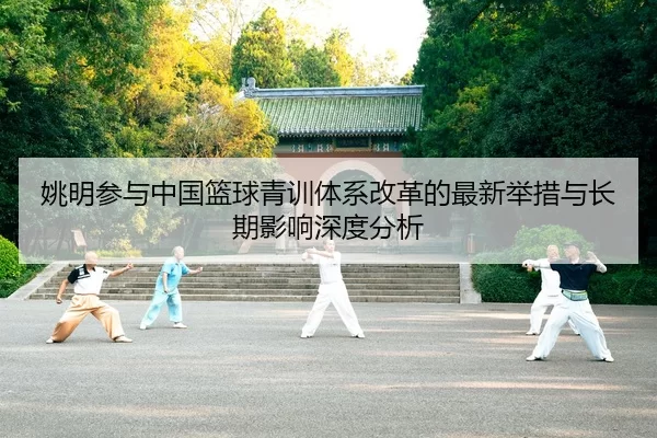yao-ming-can-yu-zhong-guo-lan-qiu-qing-xun-ti-xi-gai-ge-de-zui-xin-ju-cuo-yu-chang-qi-ying-xiang-shen-du-fen-xi-2-637.jpg