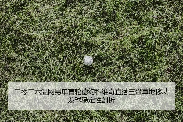 二零二六温网男单首轮德约科维奇直落三盘草地移动发球稳定性剖析