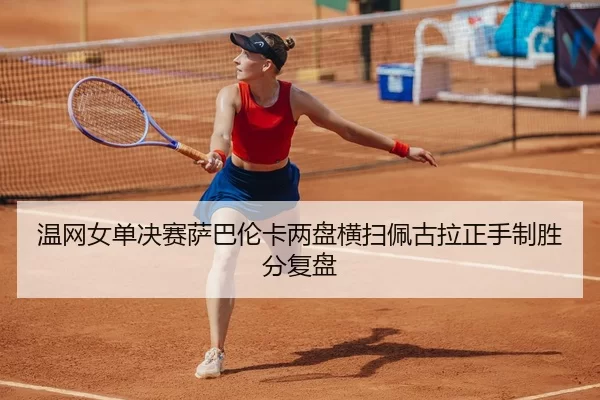 温网女单决赛萨巴伦卡两盘横扫佩古拉正手制胜分复盘